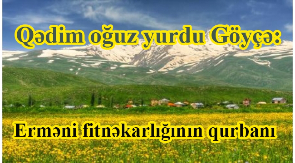 qedim-oguz-yurdu-goyche-ermeni-fitnekarliginin-qurbani