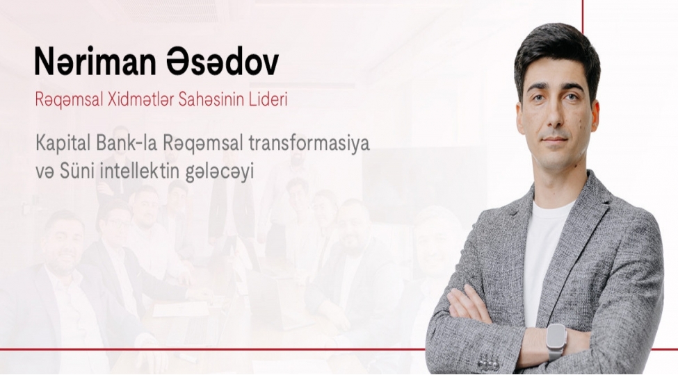 kapital-bank-la-reqemsal-transformasiya-ve-suni-intellektin-geleceyi-neriman-esedovla-musahibe