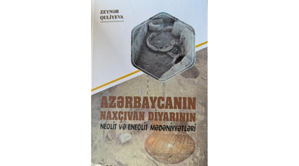 azerbaycanin-naxchivan-diyarinin-neolit-ve-eneolit-medeniyyetleri-monoqrafiyasi-tarixshunasligimiza-deyerli-tohfedir